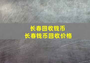 长春回收钱币 长春钱币回收价格